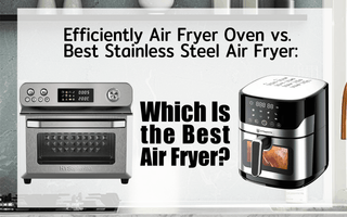 Efficiently Air Fryer Oven vs. Best Stainless Steel Air Fryer: Which Is the Best Air Fryer?
