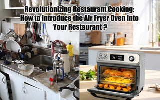 Revolutionizing Restaurant Cooking: How to Introduce the Air Fryer Oven into Your Restaurant?