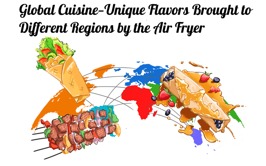 Global Cuisine—Unique Flavors Brought to Different Regions by the Air Fryer